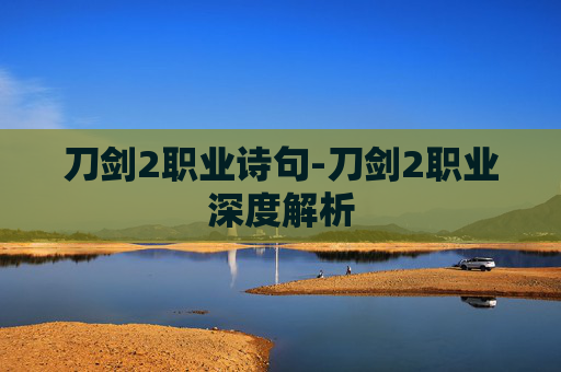 刀剑2职业诗句-刀剑2职业深度解析 刀剑2职业诗句-刀剑2职业深度解析