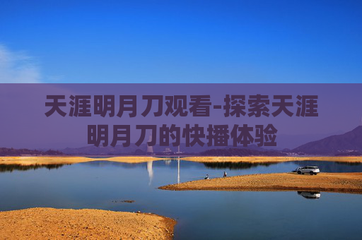 天涯明月刀观看-探索天涯明月刀的快播体验