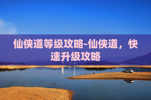 仙侠道等级攻略-仙侠道，快速升级攻略