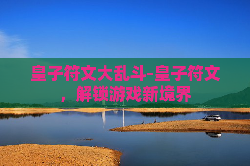 皇子符文大乱斗-皇子符文，解锁游戏新境界