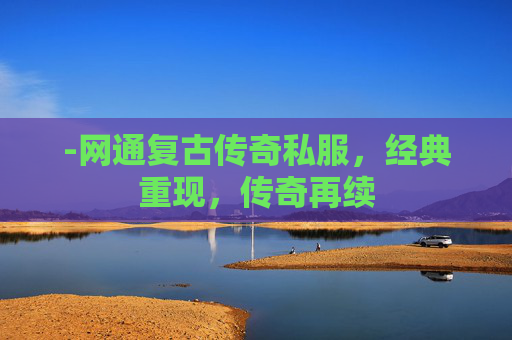 -网通复古传奇私服，经典重现，传奇再续