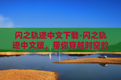 闪之轨迹中文下载-闪之轨迹中文版，带你穿越时空的冒险之旅