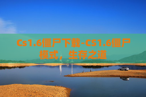 Cs1.6僵尸下载-CS1.6僵尸模式，生存之道