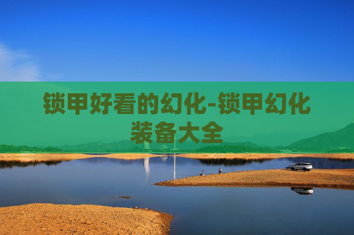 锁甲好看的幻化-锁甲幻化装备大全