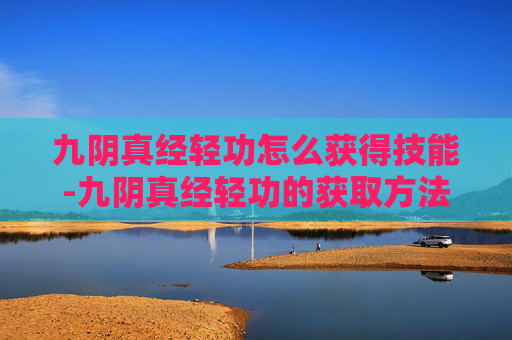 九阴真经轻功怎么获得技能-九阴真经轻功的获取方法