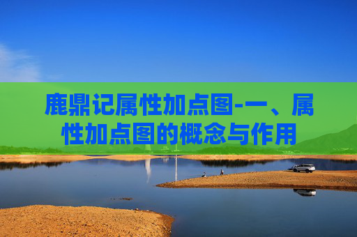 鹿鼎记属性加点图-一、属性加点图的概念与作用