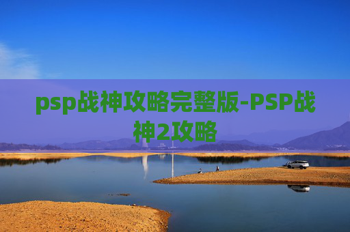 psp战神攻略完整版-PSP战神2攻略