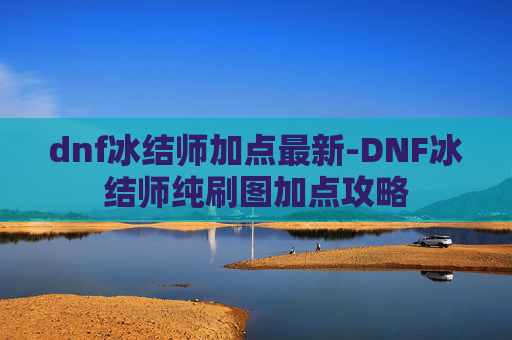 dnf冰结师加点最新-DNF冰结师纯刷图加点攻略