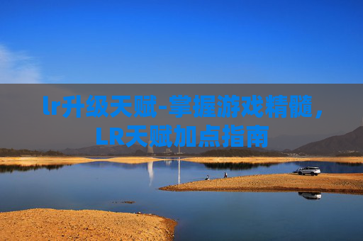 lr升级天赋-掌握游戏精髓，LR天赋加点指南