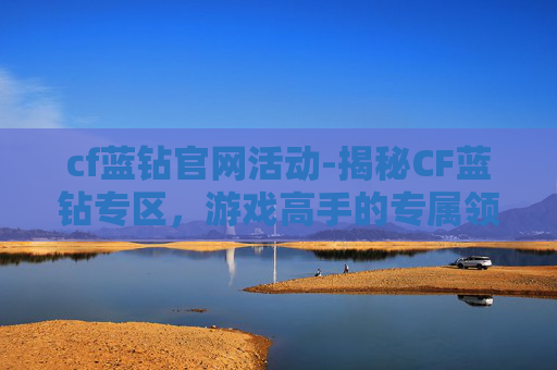 cf蓝钻官网活动-揭秘CF蓝钻专区,游戏高手的专属领域