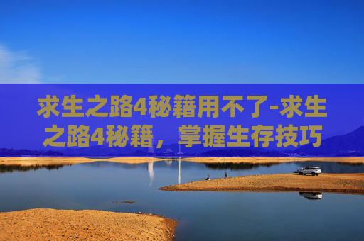 求生之路4秘籍用不了-求生之路4秘籍，掌握生存技巧，成为最后的幸存者