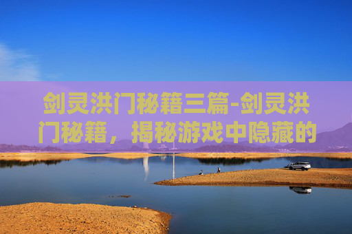 剑灵洪门秘籍三篇-剑灵洪门秘籍，揭秘游戏中隐藏的武林高手之路