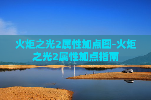 火炬之光2属性加点图-火炬之光2属性加点指南