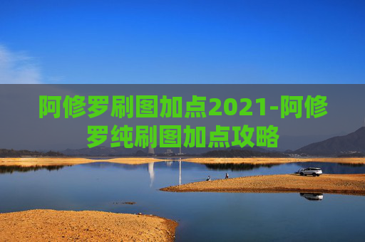 阿修罗刷图加点2021-阿修罗纯刷图加点攻略