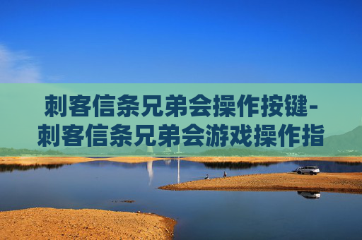 刺客信条兄弟会操作按键-刺客信条兄弟会游戏操作指南，掌握你的刺客