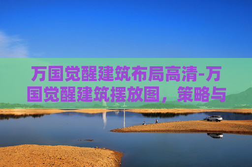 万国觉醒建筑布局高清-万国觉醒建筑摆放图，策略与艺术的完美结合