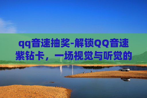 qq音速抽奖-解锁QQ音速紫钻卡，一场视觉与听觉的盛宴