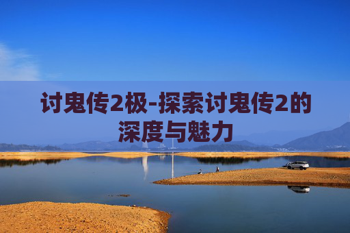 讨鬼传2极-探索讨鬼传2的深度与魅力