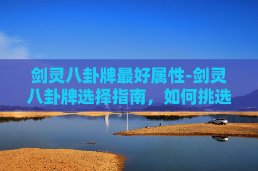 剑灵八卦牌最好属性-剑灵八卦牌选择指南,如何挑选最适合你的八卦牌 剑灵八卦牌最好属性-剑灵八卦牌选择指南,如何挑选最适合你的八卦牌