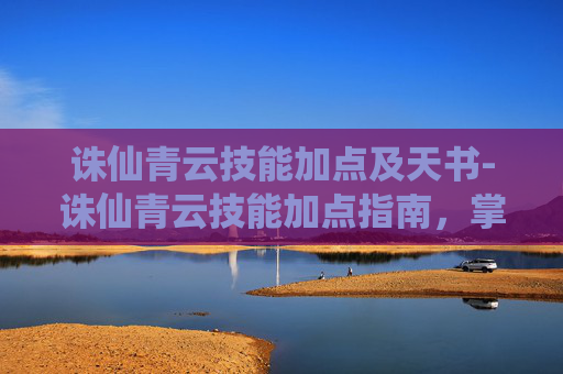 诛仙青云技能加点及天书-诛仙青云技能加点指南，掌握青云之路