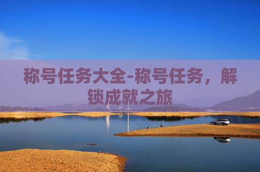 称号任务大全-称号任务，解锁成就之旅