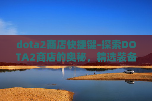 dota2商店快捷键-探索DOTA2商店的奥秘，精选装备与策略指南