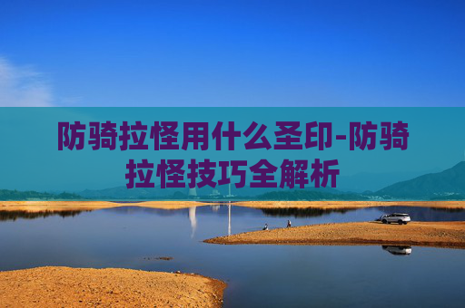 防骑拉怪用什么圣印-防骑拉怪技巧全解析