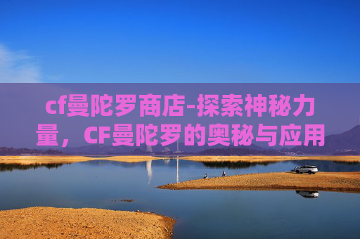 cf曼陀罗商店-探索神秘力量，CF曼陀罗的奥秘与应用