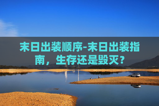 末日出装顺序-末日出装指南，生存还是毁灭？