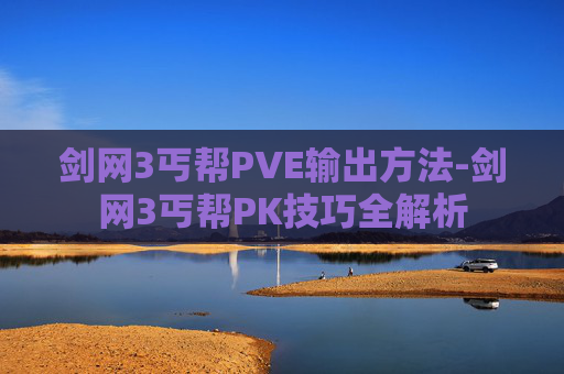 剑网3丐帮PVE输出方法-剑网3丐帮PK技巧全解析