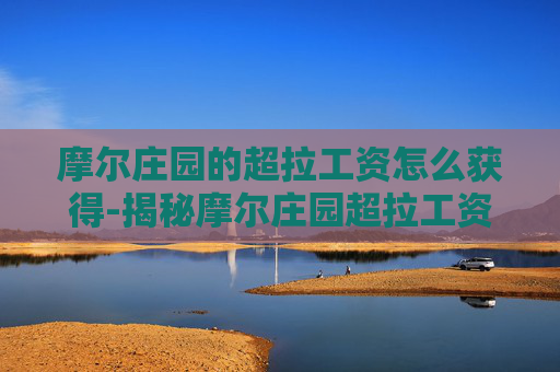 摩尔庄园的超拉工资怎么获得-揭秘摩尔庄园超拉工资的获取之道