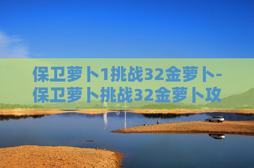 保卫萝卜1挑战32金萝卜-保卫萝卜挑战32金萝卜攻略