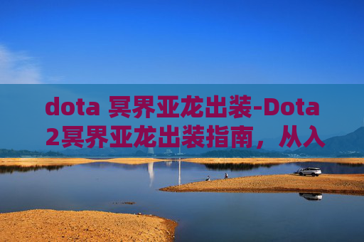 dota 冥界亚龙出装-Dota 2冥界亚龙出装指南，从入门到精通