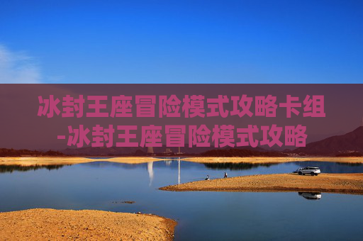 冰封王座冒险模式攻略卡组-冰封王座冒险模式攻略