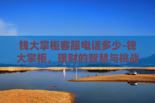 钱大掌柜客服电话多少-钱大掌柜，理财的智慧与挑战