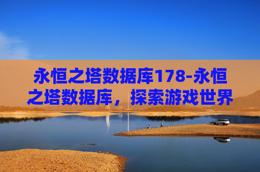 永恒之塔数据库178-永恒之塔数据库，探索游戏世界的奥秘