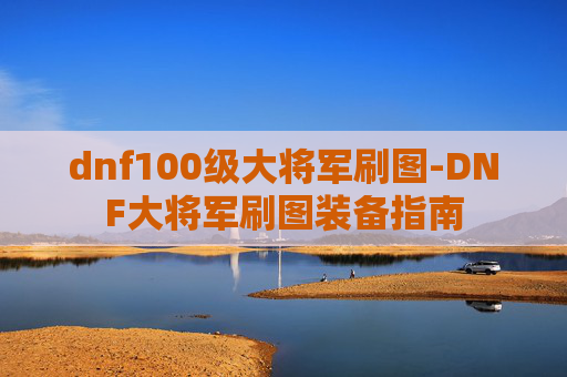 dnf100级大将军刷图-DNF大将军刷图装备指南