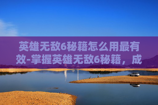 英雄无敌6秘籍怎么用最有效-掌握英雄无敌6秘籍,成为策略大师 英雄无敌6秘籍怎么用最有效-掌握英雄无敌6秘籍,成为策略大师
