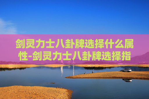 剑灵力士八卦牌选择什么属性-剑灵力士八卦牌选择指南