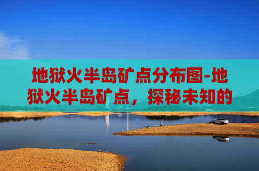 地狱火半岛矿点分布图-地狱火半岛矿点，探秘未知的财富与挑战