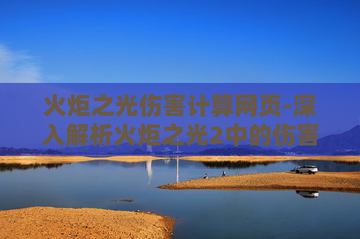 火炬之光伤害计算网页-深入解析火炬之光2中的伤害计算机制