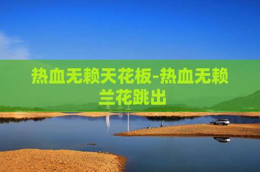 热血无赖天花板-热血无赖 兰花跳出