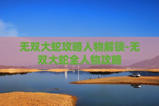 无双大蛇攻略人物解锁-无双大蛇全人物攻略