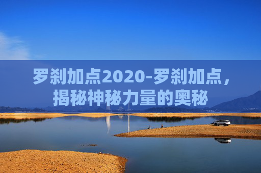 罗刹加点2020-罗刹加点，揭秘神秘力量的奥秘