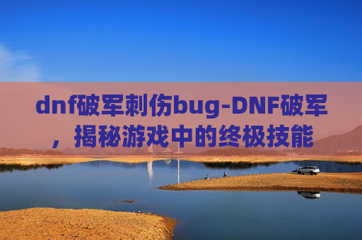 dnf破军刺伤bug-DNF破军，揭秘游戏中的终极技能