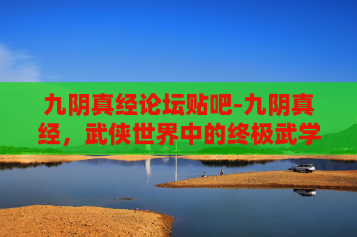 九阴真经论坛贴吧-九阴真经，武侠世界中的终极武学秘籍