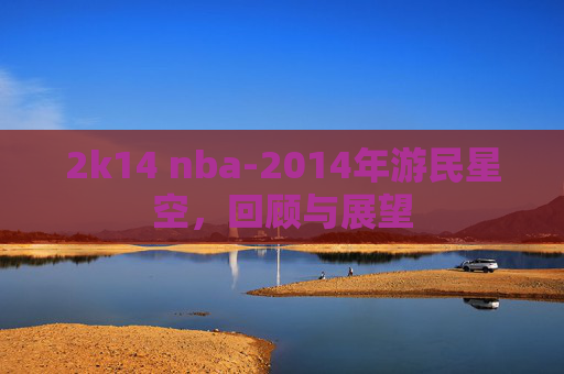 2k14 nba-2014年游民星空，回顾与展望