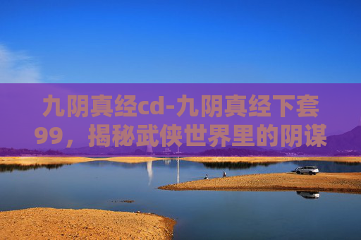 九阴真经cd-九阴真经下套99，揭秘武侠世界里的阴谋诡计