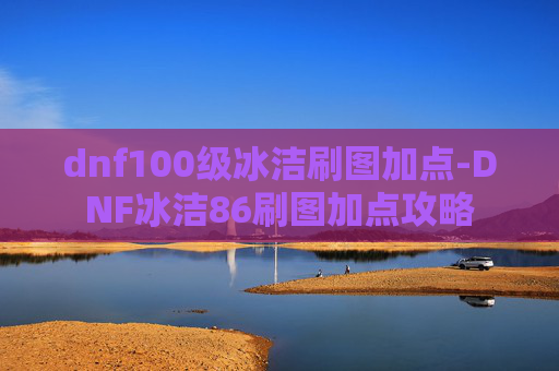 dnf100级冰洁刷图加点-DNF冰洁86刷图加点攻略