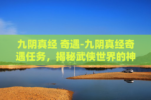 九阴真经 奇遇-九阴真经奇遇任务，揭秘武侠世界的神秘之旅